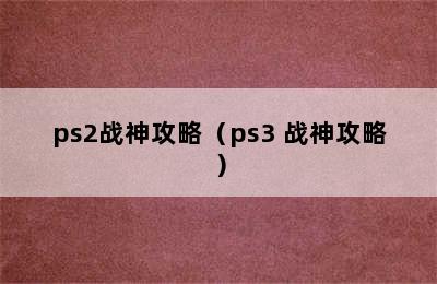 ps2战神攻略（ps3 战神攻略）